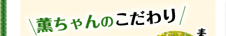 薫ちゃんのこだわり